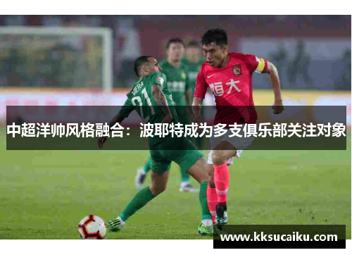 中超洋帅风格融合：波耶特成为多支俱乐部关注对象